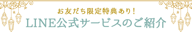 お友だち限定特典あり！LINE公式サービスのご紹介