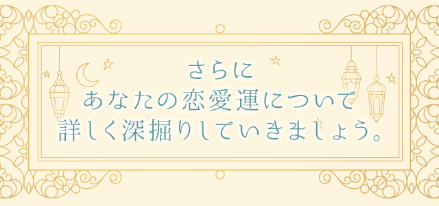 さらにあなたの恋愛運について 詳しく深掘りしていきましょう。